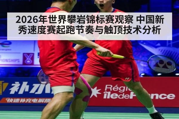2026年世界攀岩锦标赛观察 中国新秀速度赛起跑节奏与触顶技术分析