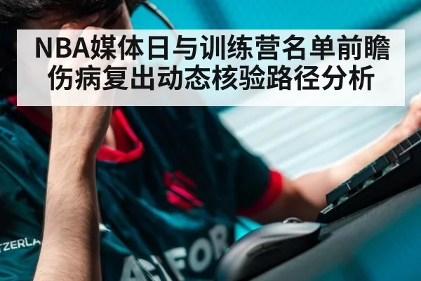 NBA媒体日与训练营名单前瞻 伤病复出动态核验路径分析