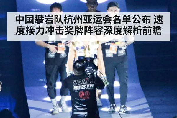 中国攀岩队杭州亚运会名单公布 速度接力冲击奖牌阵容深度解析前瞻