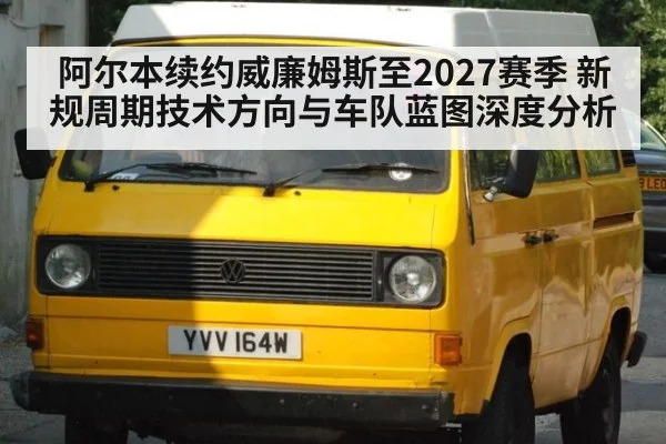 阿尔本续约威廉姆斯至2027赛季 新规周期技术方向与车队蓝图深度分析