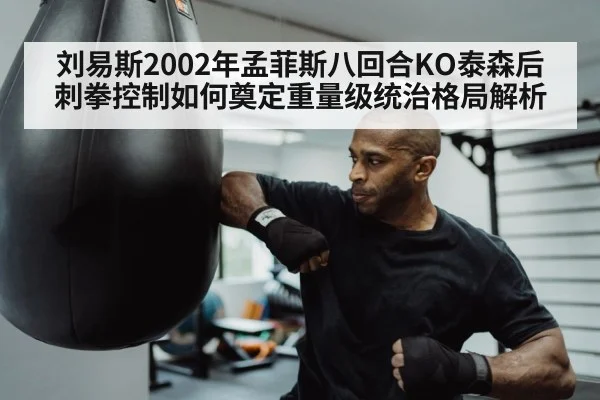 刘易斯2002年孟菲斯八回合KO泰森后刺拳控制如何奠定重量级统治格局解析